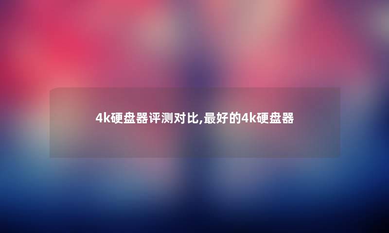 4k硬盘器评测对比,好的4k硬盘器