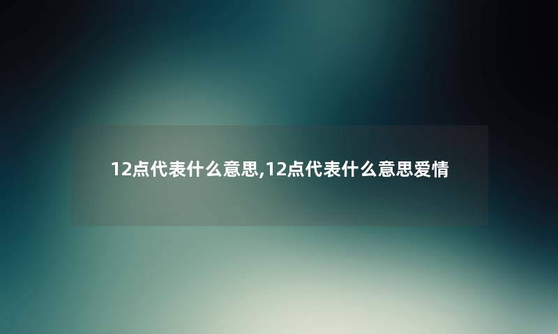 12点代表什么意思,12点代表什么意思爱情