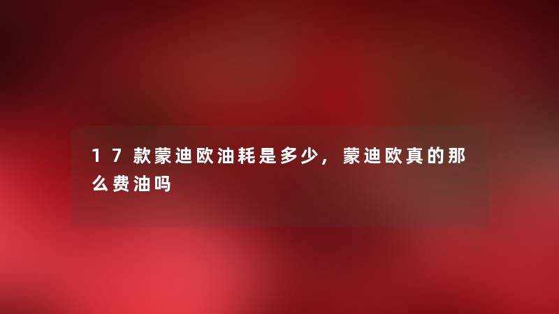 17款蒙迪欧油耗是多少,蒙迪欧真的那么费油吗