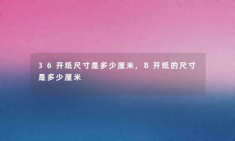 36开纸尺寸是多少厘米,8开纸的尺寸是多少厘米