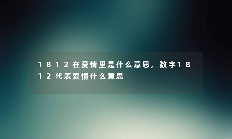 1812在爱情里是什么意思,数字1812代表爱情什么意思