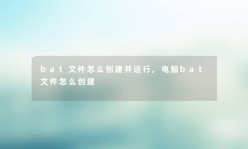 bat文件怎么创建并运行,电脑bat文件怎么创建