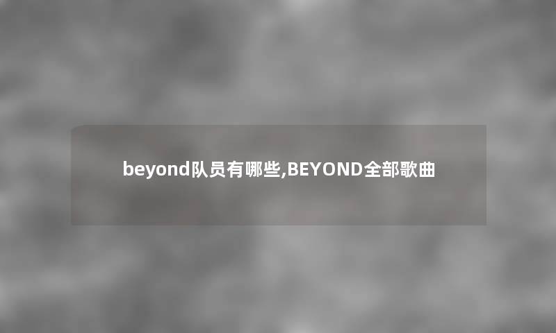 beyond队员有哪些,BEYOND整理的歌曲