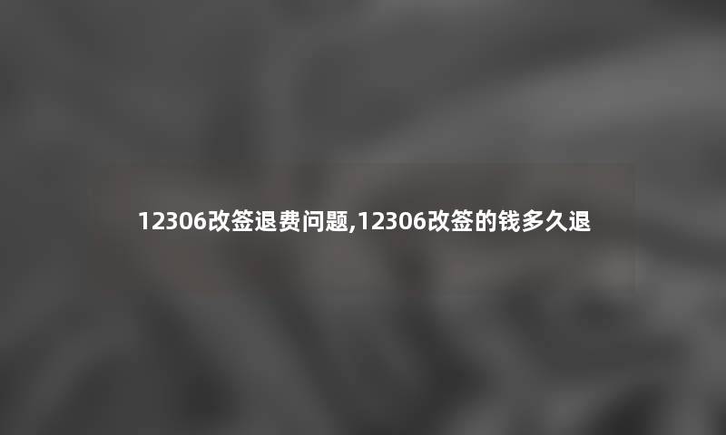 12306改签退费问题,12306改签的钱多久退