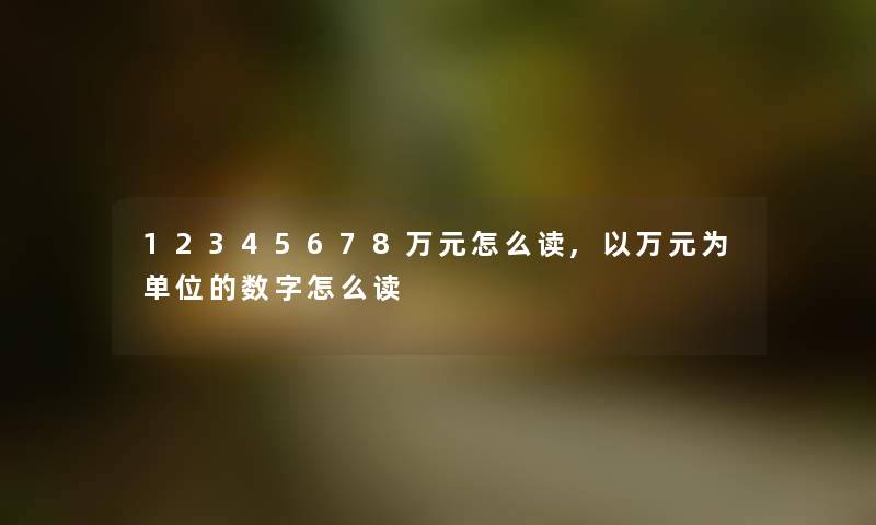 12345678万元怎么读,以万元为单位的数字怎么读