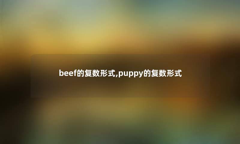 beef的复数形式,puppy的复数形式 beef的复数形式,puppy的复数形式