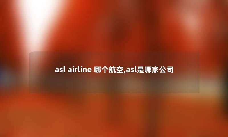 asl airline 哪个航空,asl是哪家公司