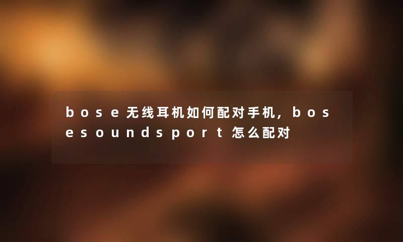 bose无线耳机如何配对手机,bosesoundsport怎么配对