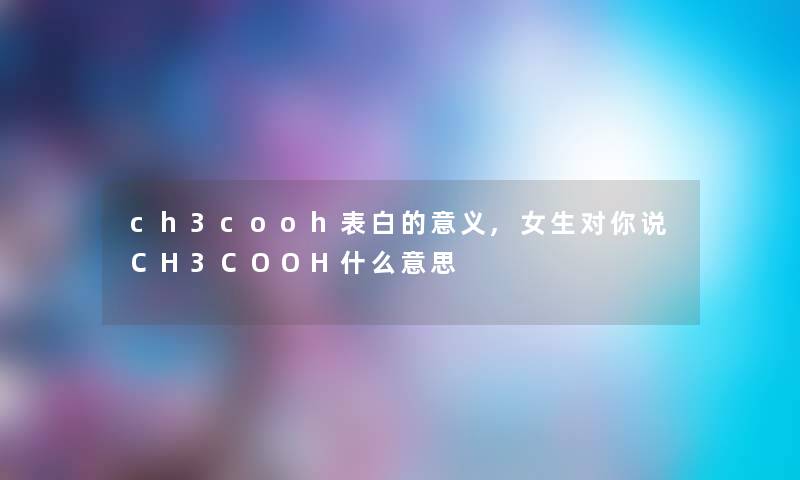 ch3cooh表白的意义,女生对你说CH3COOH什么意思