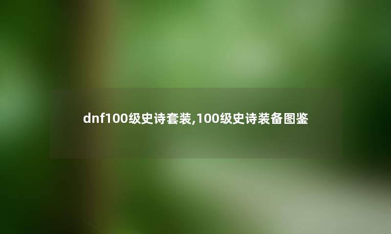 dnf100级史诗套装,100级史诗装备讲解