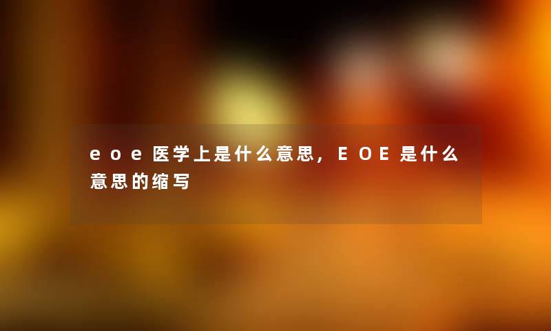 eoe医学上是什么意思,EOE是什么意思的缩写