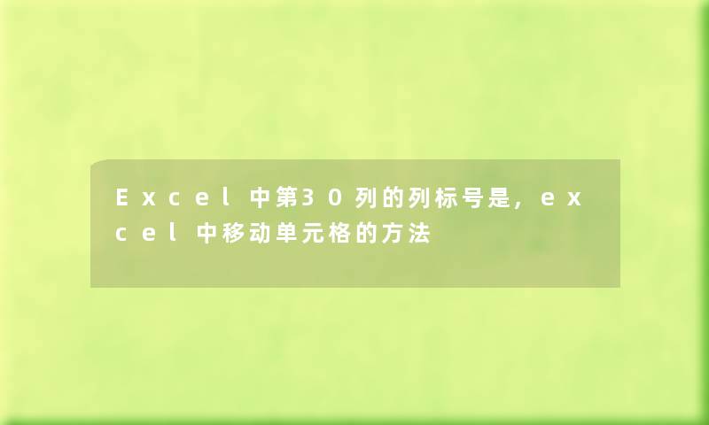 Excel中第30列的列标号是,excel中移动单元格的方法