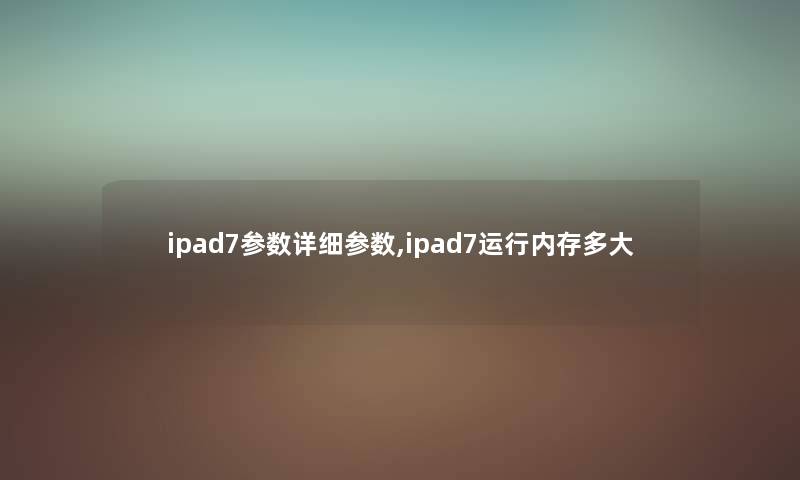 ipad7参数详细参数,ipad7运行内存多大