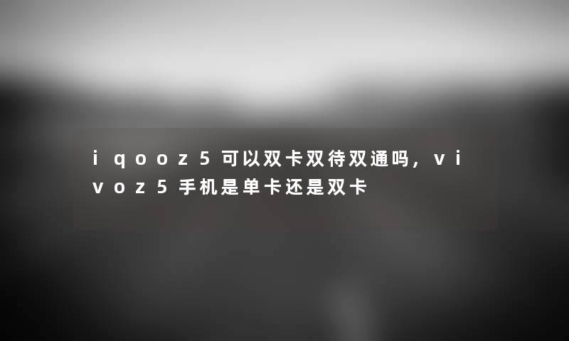 iqooz5可以双卡双待双通吗,vivoz5手机是单卡还是双卡