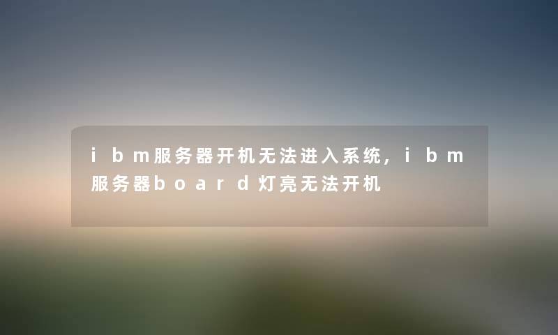 ibm服务器开机无法进入系统,ibm服务器board灯亮无法开机