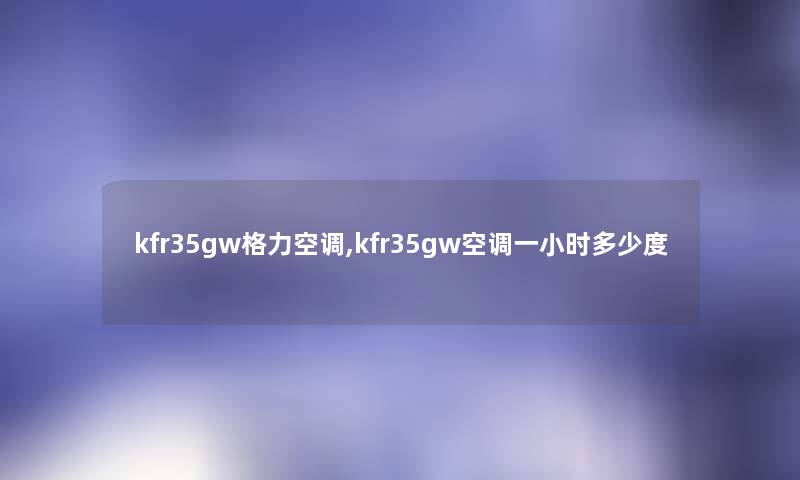 kfr35gw格力空调,kfr35gw空调一小时多少度