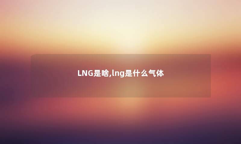 LNG是啥,lng是什么气体