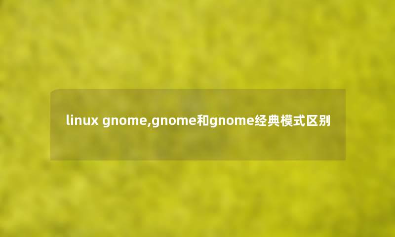 linux gnome,gnome和gnome经典模式区别