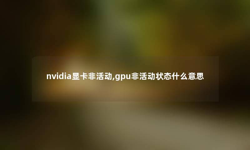 nvidia显卡非活动,gpu非活动状态什么意思