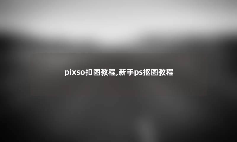 pixso扣图教程,新手ps抠图教程
