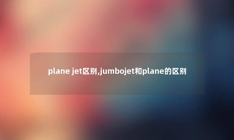 plane jet区别,jumbojet和plane的区别