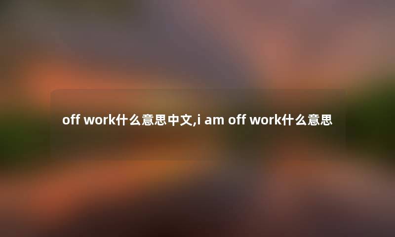 off work什么意思中文,i am off work什么意思