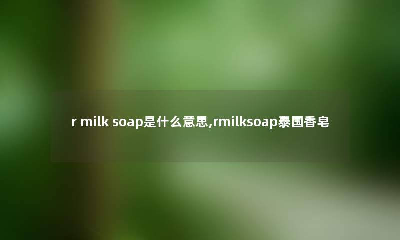 r milk soap是什么意思,rmilksoap泰国香皂