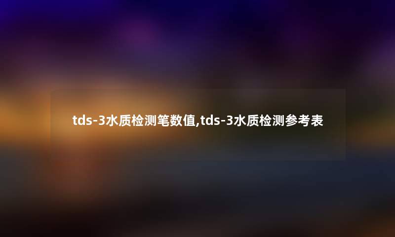 tds-3水质检测笔数值,tds-3水质检测参考表