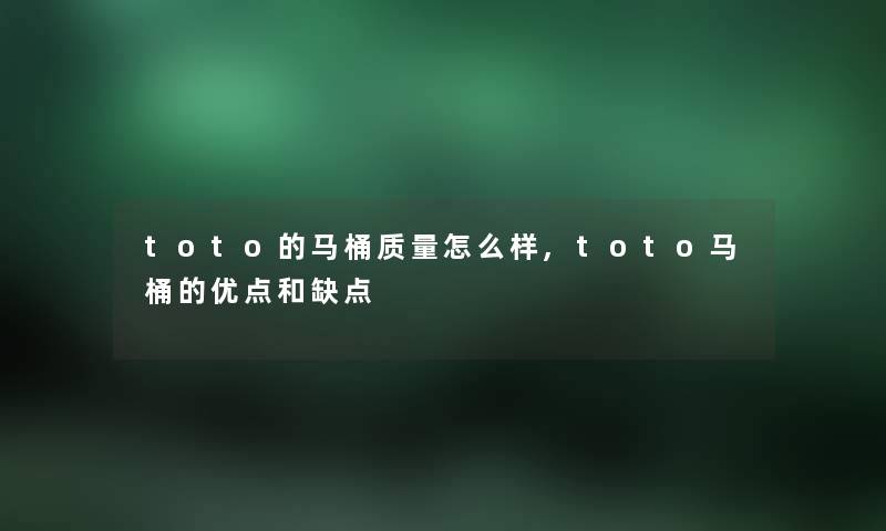 toto的马桶质量怎么样,toto马桶的优点和缺点
