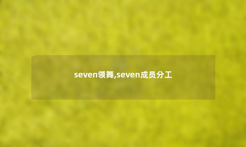 seven领舞,seven成员分工