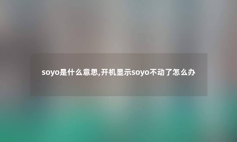 soyo是什么意思,开机显示soyo不动了怎么办