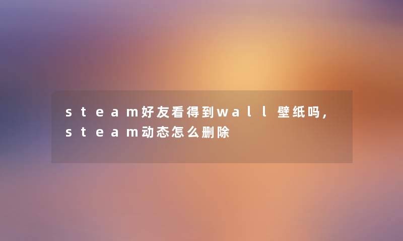 steam好友看得到wall壁纸吗,steam动态怎么删除
