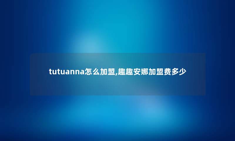tutuanna怎么加盟,趣趣安娜加盟费多少