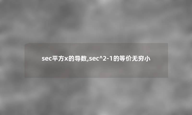 sec平方x的导数,sec^2-1的等价无穷小