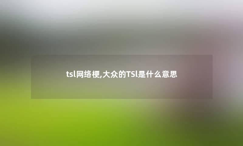 tsl网络梗,大众的TSl是什么意思