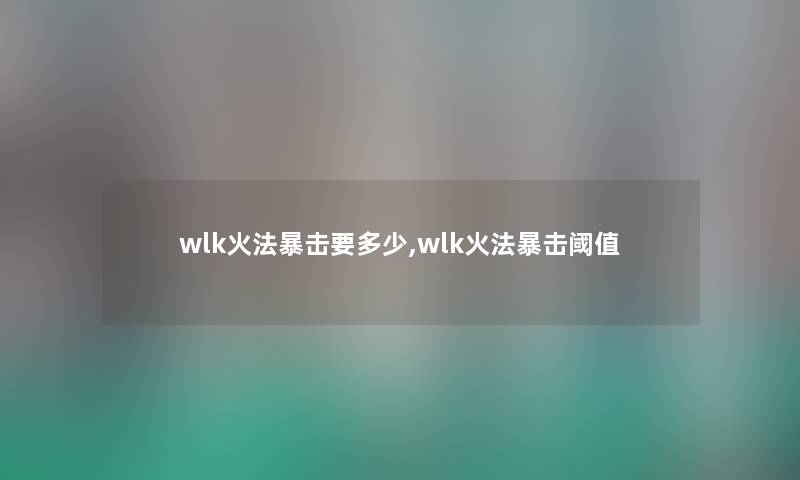 wlk火法暴击要多少,wlk火法暴击阈值