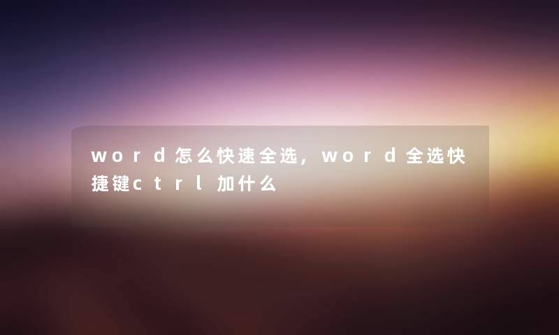 word怎么快速全选,word全选快捷键ctrl加什么