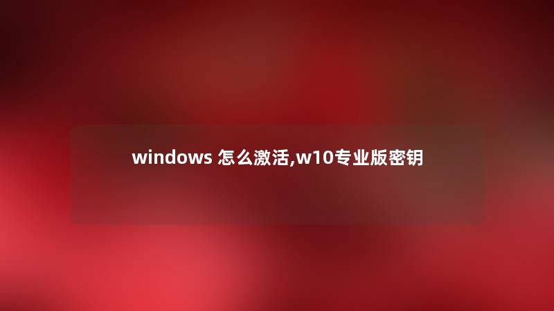 windows 怎么激活,w10专业版密钥