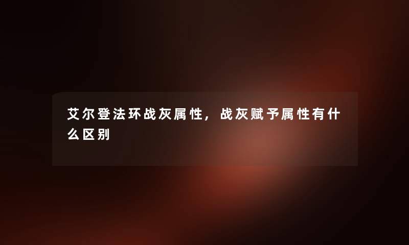 艾尔登法环战灰属性,战灰赋予属性有什么区别