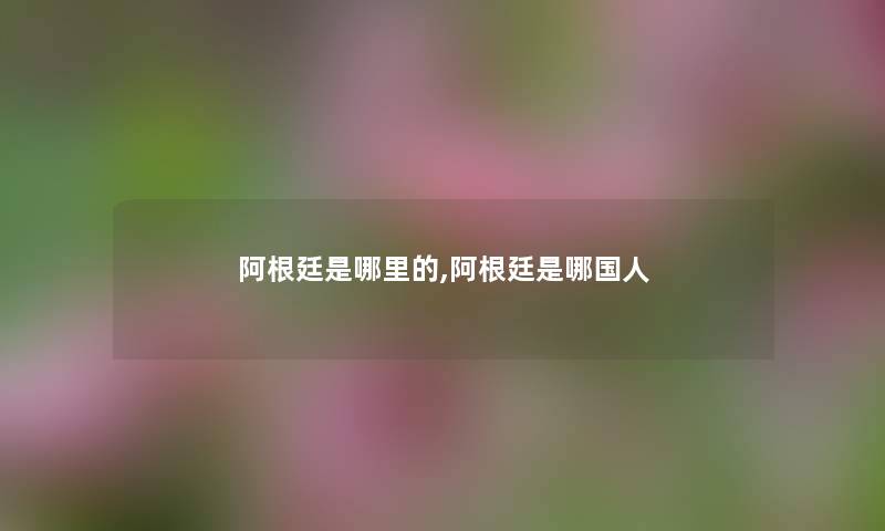 阿根廷是哪里的,阿根廷是哪国人