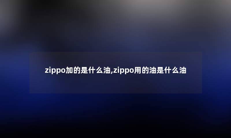 zippo加的是什么油,zippo用的油是什么油