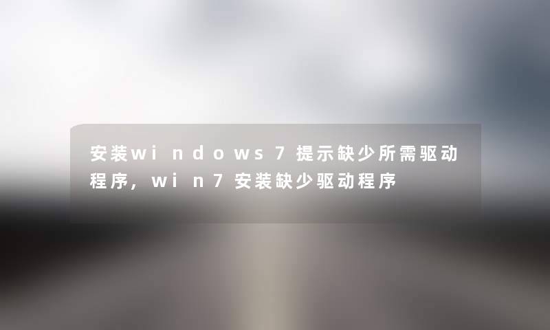 安装windows7提示缺少所需驱动程序,win7安装缺少驱动程序
