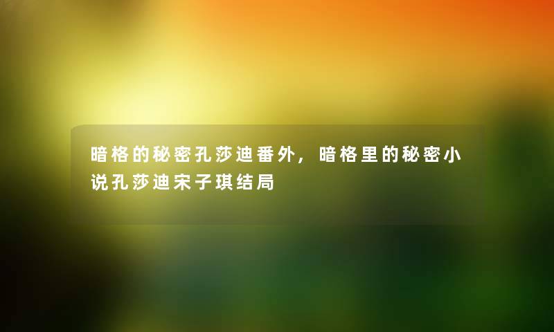 暗格的秘密孔莎迪番外,暗格里的秘密小说孔莎迪宋子琪结局