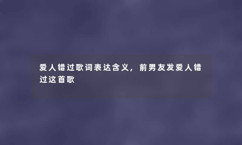 爱人错过歌词表达含义,前男友发爱人错过这首歌
