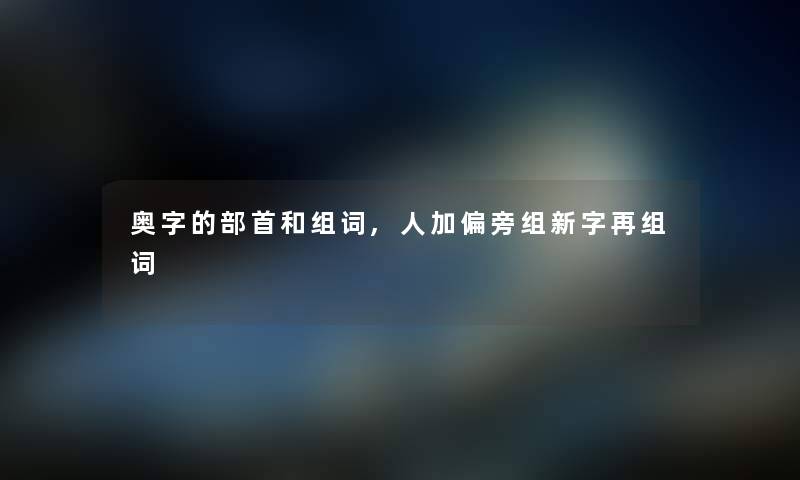 奥字的部首和组词,人加偏旁组新字再组词