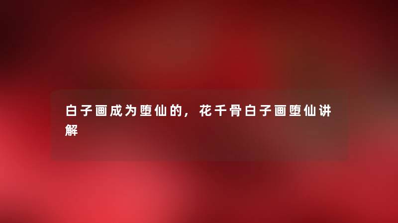 白子画成为堕仙的,花千骨白子画堕仙讲解