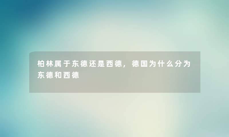 柏林属于东德还是西德,德国为什么分为东德和西德