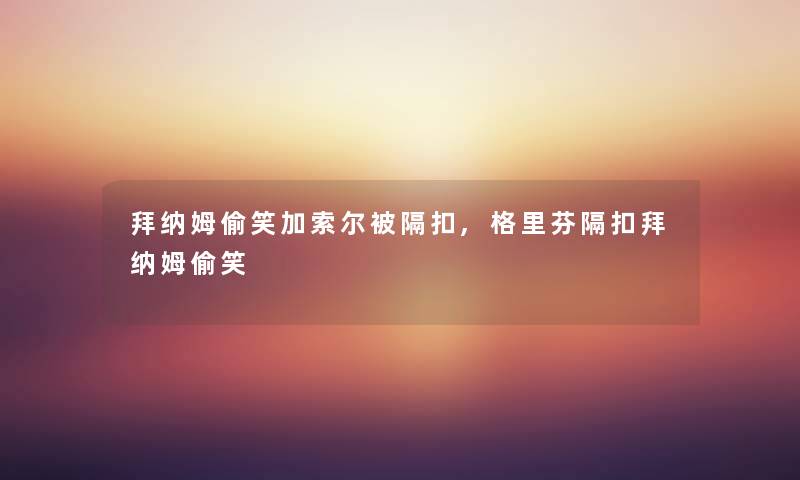 拜纳姆偷笑加索尔被隔扣,格里芬隔扣拜纳姆偷笑