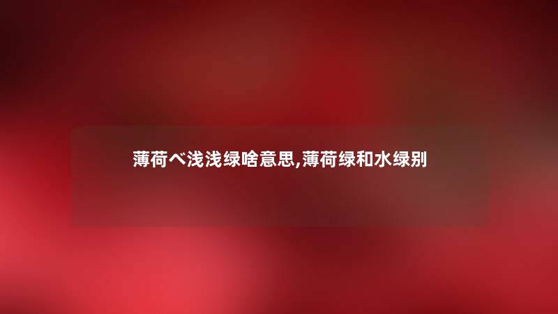 薄荷べ浅浅绿啥意思,薄荷绿和水绿别