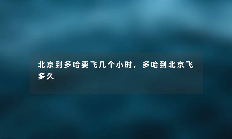 北京到多哈要飞几个小时,多哈到北京飞多久